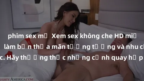 phim sex mỹ Xem sex không che HD miễn phí đảm bảo sẽ làm bạn thỏa mãn tưởng tượng và nhu cầu tình dục. Hãy thưởng thức những cảnh quay hấp dẫn và mãnh liệt ngay bây giờ!