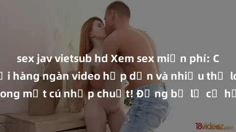 sex jav vietsub hd Xem sex miễn phí: Cùng trải nghiệm với hàng ngàn video hấp dẫn và nhiều thể loại đa dạng chỉ trong một cú nhấp chuột! Đừng bỏ lỡ cơ hội thưởng thức tuyệt vời này ngay hôm nay!