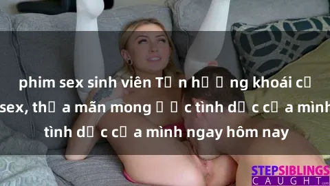 phim sex sinh viên Tận hưởng khoái cảm với gái xinh sex, thỏa mãn mong ước tình dục của mình ngay hôm nay