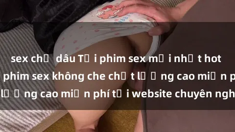 sex chị dâu Tải phim sex mới nhất hot nhất - Xem và tải phim sex không che chất lượng cao miễn phí tại website chuyên nghiệp.