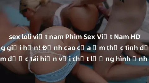 sex loli việt nam Phim Sex Việt Nam HD - Xem ngay và không giới hạn! Đỉnh cao của ẩm thực tình dục Việt Nam được tái hiện với chất lượng hình ảnh sắc nét. Hãy thưởng thức ngay!