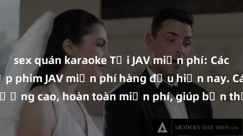 sex quán karaoke Tải JAV miễn phí: Các trang web cung cấp phim JAV miễn phí hàng đầu hiện nay. Các tác phẩm chất lượng cao, hoàn toàn miễn phí, giúp bạn thỏa mãn niềm đam mê mà không tốn kém.