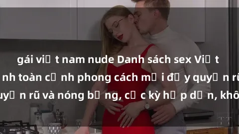 gái việt nam nude Danh sách sex Việt Nam không che - Ảnh toàn cảnh phong cách mới đầy quyến rũ và nóng bỏng, cực kỳ hấp dẫn, không thể bỏ qua!