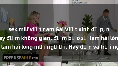 sex milf việt nam Gái Việt xinh đẹp, nồng nàn làm tình say đắm không gian, đảm bảo sẽ làm hài lòng mọi người. Hãy đến và trải nghiệm ngay!