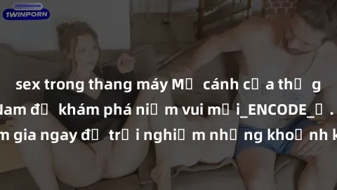 sex trong thang máy Mở cánh cửa thế giới sex MILF Việt Nam để khám phá niềm vui mới_ENCODE_. Hãy tham gia ngay để trải nghiệm những khoảnh khắc đầy kích thích và đam mê.
