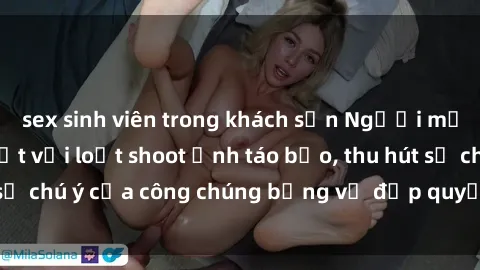 sex sinh viên trong khách sạn Người mẫu Việt Nam gây sốt với loạt shoot ảnh táo bạo, thu hút sự chú ý của công chúng bằng vẻ đẹp quyến rũ và gợi cảm.