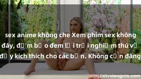 sex anime không che Xem phim sex không che miễn phí tại đây, đảm bảo đem lại trải nghiệm thú vị và đầy kích thích cho các bạn. Không cần đăng ký, hoàn toàn miễn phí.