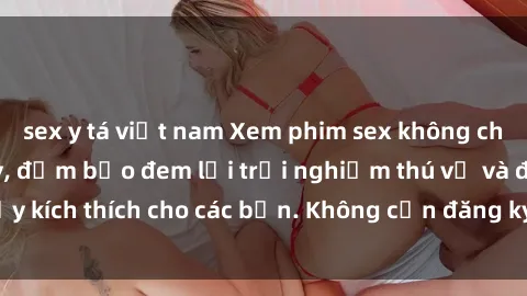 sex y tá việt nam Xem phim sex không che miễn phí tại đây, đảm bảo đem lại trải nghiệm thú vị và đầy kích thích cho các bạn. Không cần đăng ký, hoàn toàn miễn phí.