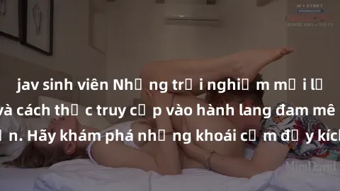jav sinh viên Những trải nghiệm mới lạ với sex tập thể và cách thức truy cập vào hành lang đam mê của bạn. Hãy khám phá những khoái cảm đầy kích thích với tập thể hấp dẫn!