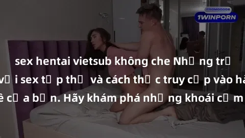 sex hentai vietsub không che Những trải nghiệm mới lạ với sex tập thể và cách thức truy cập vào hành lang đam mê của bạn. Hãy khám phá những khoái cảm đầy kích thích với tập thể hấp dẫn!