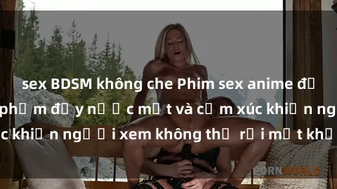 sex BDSM không che Phim sex anime đỉnh cao: Những tác phẩm đầy nước mắt và cảm xúc khiến người xem không thể rời mắt khỏi màn hình